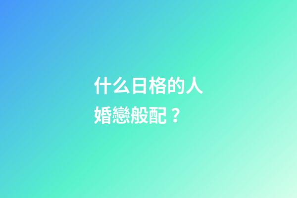 什么日格的人婚戀般配？